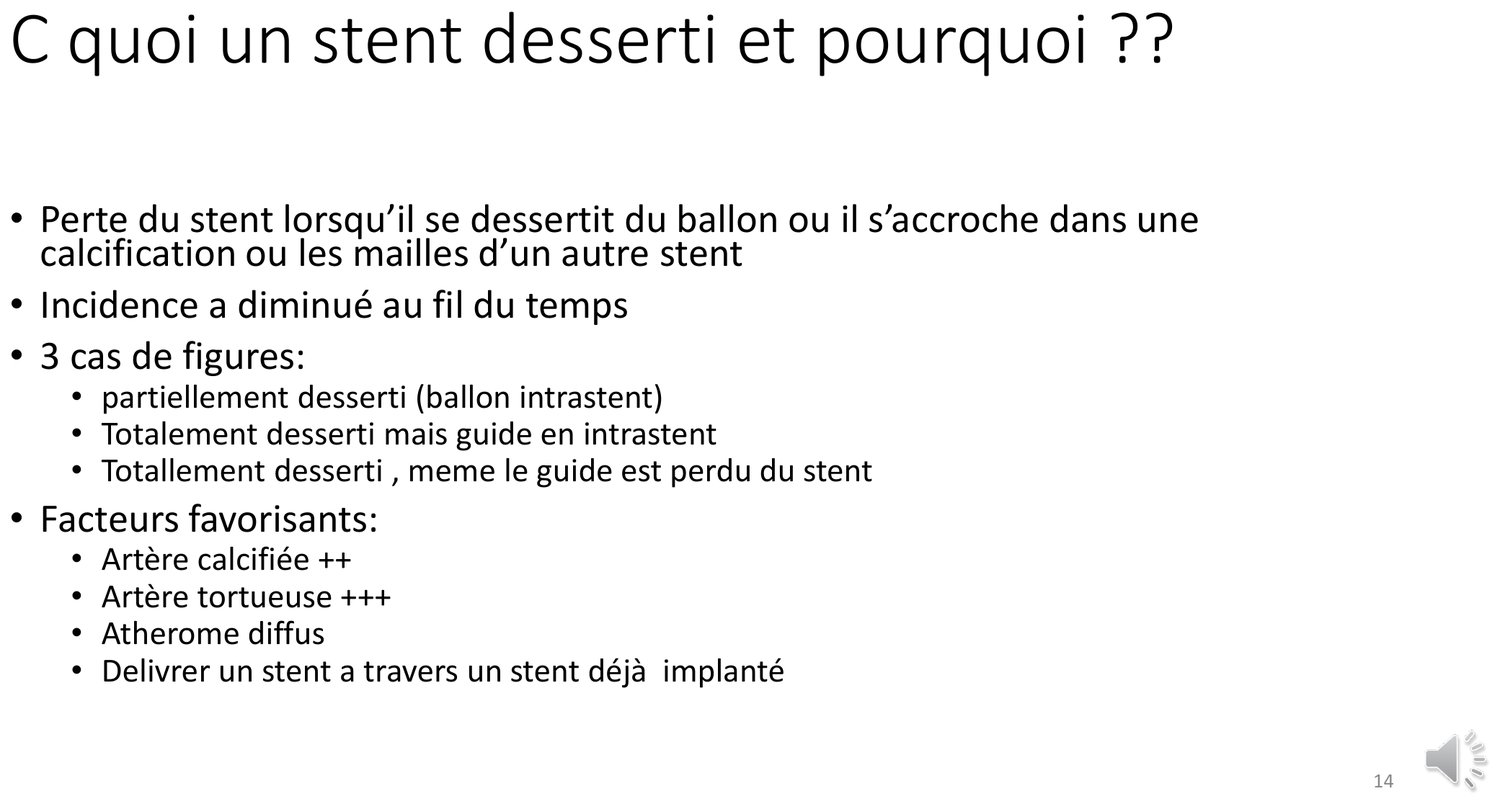 Planche définissant l'endoprothèse dessertie comme la perte de l'endoprothèse lorsqu'elle se détache de son ballon, s'accroche dans une calcification ou dans les mailles d'une autre endoprothèse. Elle précise que l'incidence a diminué au fil du temps. Trois cas de figure sont distingués : partiellement dessertie avec le ballon encore à l'intérieur, totalement dessertie mais le guide restant à l'intérieur, et totalement dessertie avec perte du guide. Quatre facteurs favorisants sont listés : artère calcifiée, artère tortueuse, athérome diffus, et délivrance d'une endoprothèse à travers une endoprothèse déjà implantée.